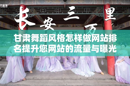 甘肃舞蹈风格怎样做网站排名提升您网站的流量与曝光