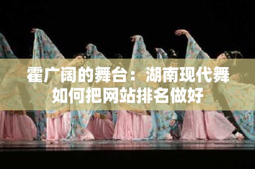霍广阔的舞台：湖南现代舞如何把网站排名做好