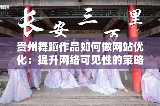 贵州舞蹈作品如何做网站优化：提升网络可见性的策略