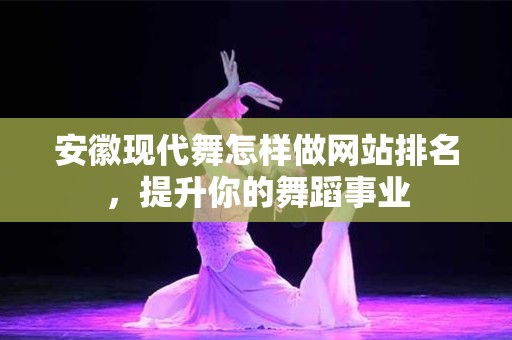 安徽现代舞怎样做网站排名，提升你的舞蹈事业