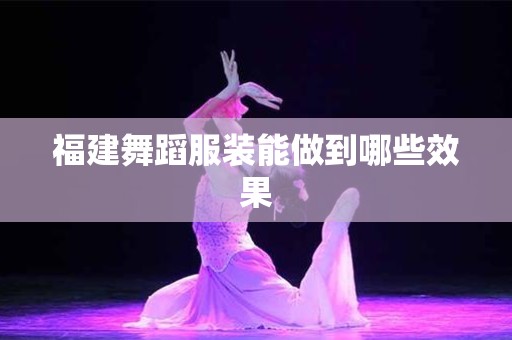 福建舞蹈服装能做到哪些效果