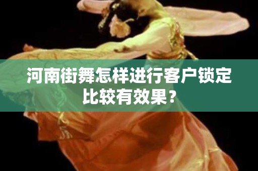 河南街舞怎样进行客户锁定比较有效果？