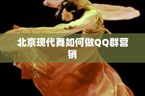 北京现代舞如何做QQ群营销
