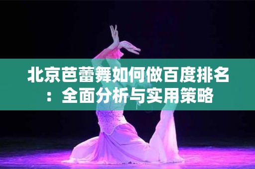 北京芭蕾舞如何做百度排名：全面分析与实用策略