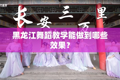 黑龙江舞蹈教学能做到哪些效果？