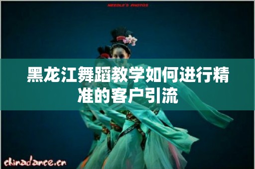 黑龙江舞蹈教学如何进行精准的客户引流