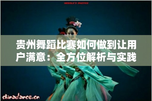 贵州舞蹈比赛如何做到让用户满意：全方位解析与实践经验