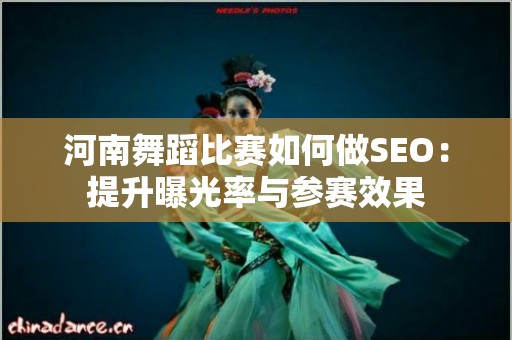 河南舞蹈比赛如何做SEO：提升曝光率与参赛效果