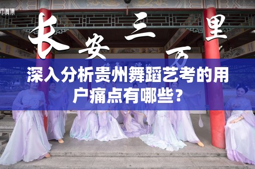 深入分析贵州舞蹈艺考的用户痛点有哪些？