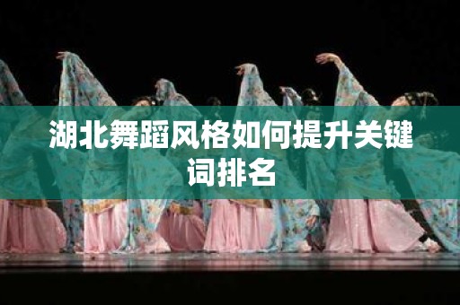 湖北舞蹈风格如何提升关键词排名