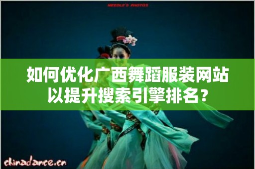 如何优化广西舞蹈服装网站以提升搜索引擎排名？
