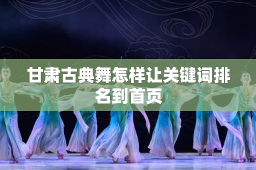 甘肃古典舞怎样让关键词排名到首页