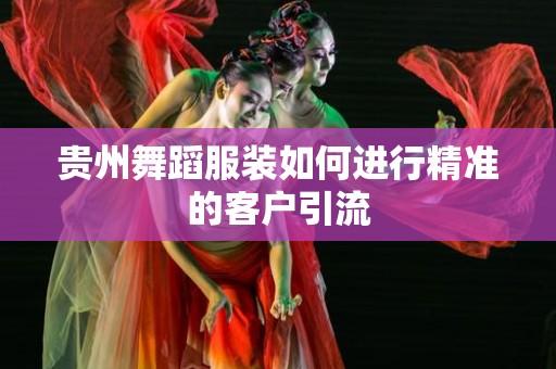 贵州舞蹈服装如何进行精准的客户引流