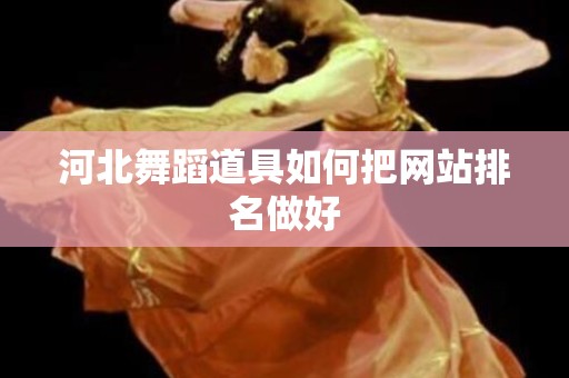 河北舞蹈道具如何把网站排名做好