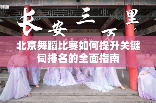 北京舞蹈比赛如何提升关键词排名的全面指南