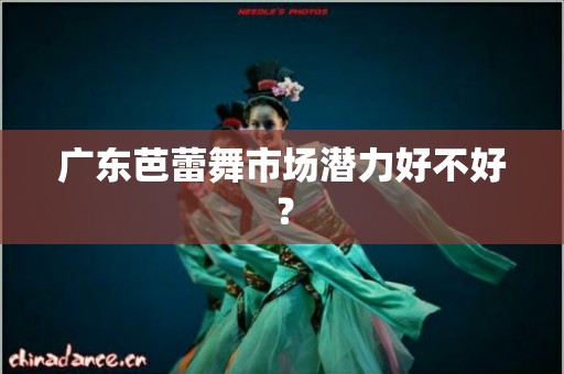 广东芭蕾舞市场潜力好不好？