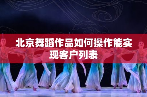 北京舞蹈作品如何操作能实现客户列表