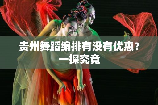 贵州舞蹈编排有没有优惠？一探究竟