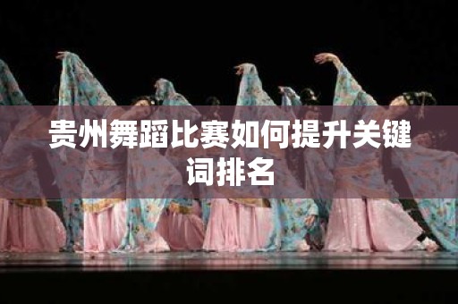 贵州舞蹈比赛如何提升关键词排名