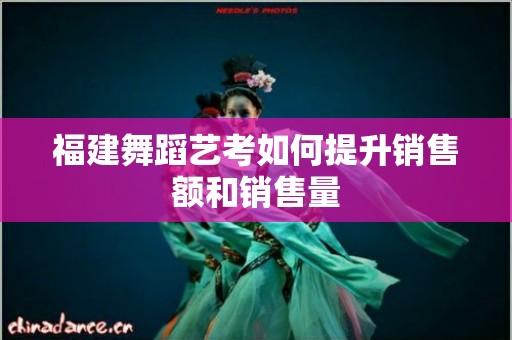 福建舞蹈艺考如何提升销售额和销售量