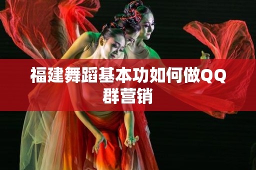 福建舞蹈基本功如何做QQ群营销