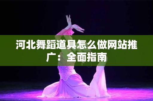 河北舞蹈道具怎么做网站推广：全面指南