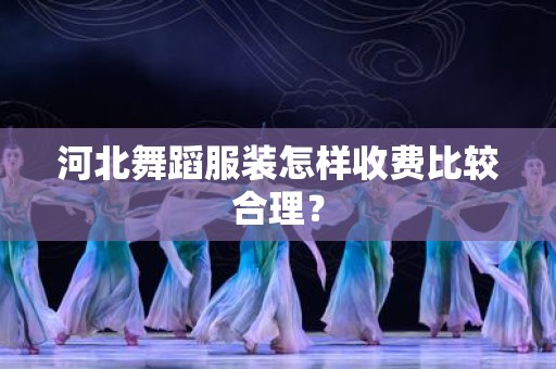 河北舞蹈服装怎样收费比较合理？