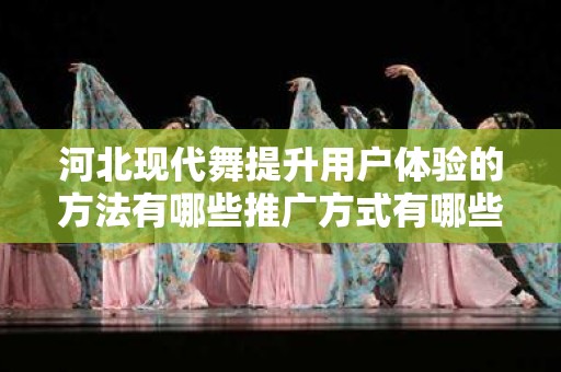 河北现代舞提升用户体验的方法有哪些推广方式有哪些