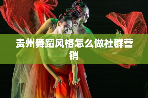 贵州舞蹈风格怎么做社群营销