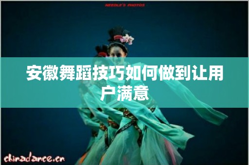 安徽舞蹈技巧如何做到让用户满意