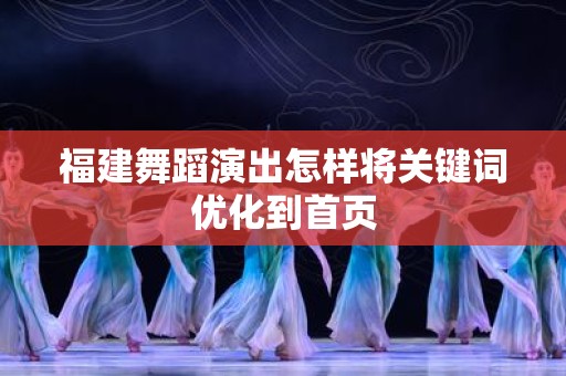 福建舞蹈演出怎样将关键词优化到首页