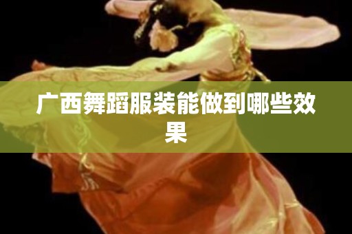 广西舞蹈服装能做到哪些效果
