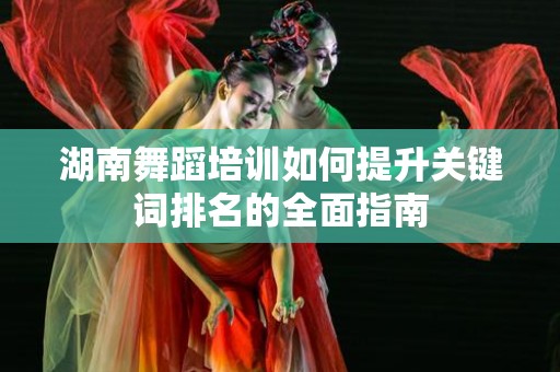 湖南舞蹈培训如何提升关键词排名的全面指南