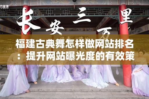 福建古典舞怎样做网站排名：提升网站曝光度的有效策略