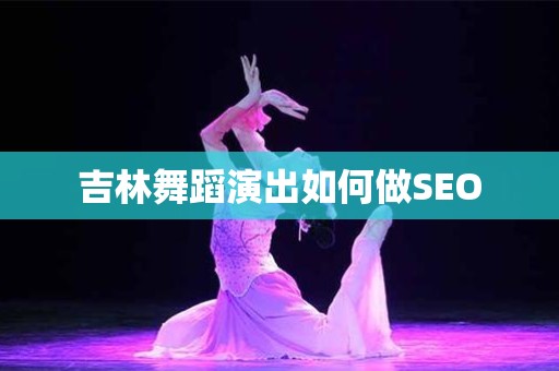 吉林舞蹈演出如何做SEO