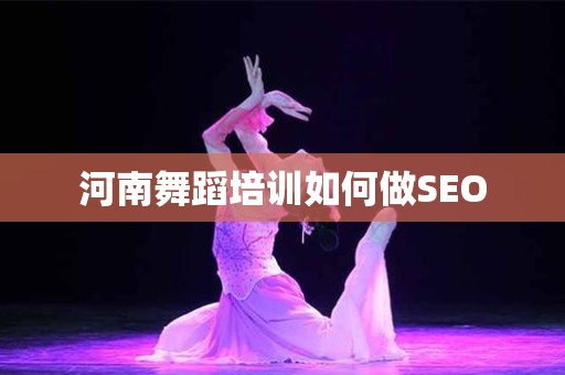 河南舞蹈培训如何做SEO