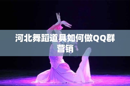 河北舞蹈道具如何做QQ群营销
