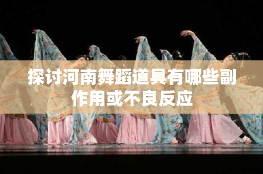 探讨河南舞蹈道具有哪些副作用或不良反应