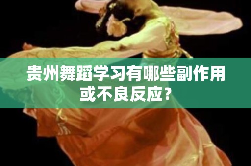 贵州舞蹈学习有哪些副作用或不良反应？