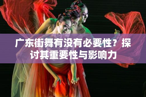 广东街舞有没有必要性？探讨其重要性与影响力