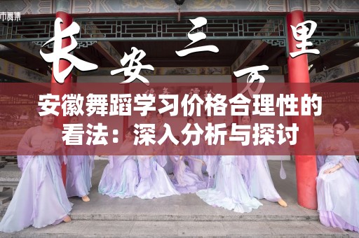 安徽舞蹈学习价格合理性的看法：深入分析与探讨