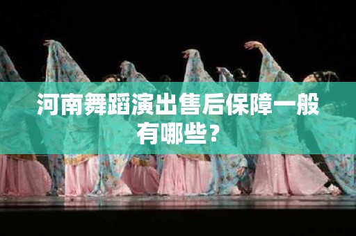 河南舞蹈演出售后保障一般有哪些？