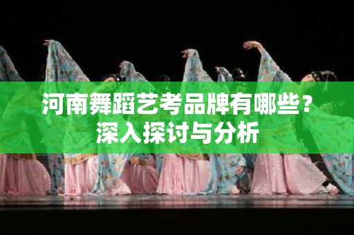 河南舞蹈艺考品牌有哪些？深入探讨与分析