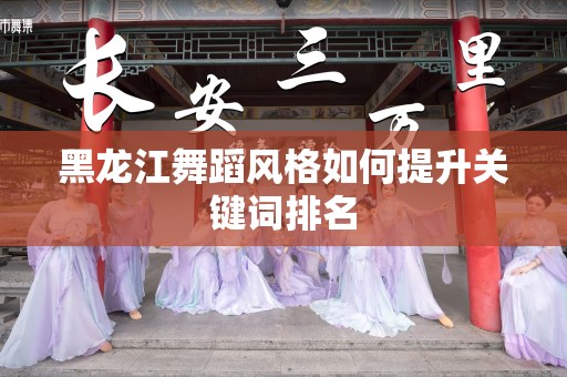 黑龙江舞蹈风格如何提升关键词排名