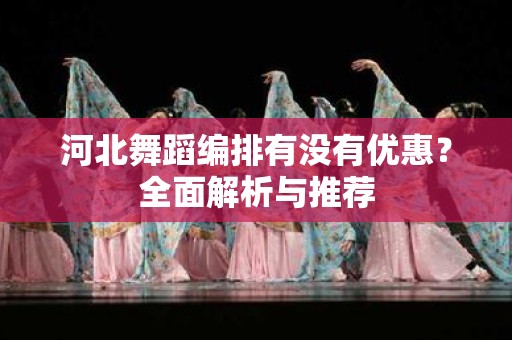 河北舞蹈编排有没有优惠？全面解析与推荐