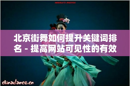 北京街舞如何提升关键词排名 - 提高网站可见性的有效策略