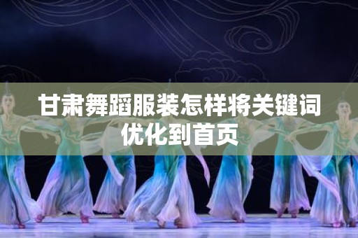 甘肃舞蹈服装怎样将关键词优化到首页