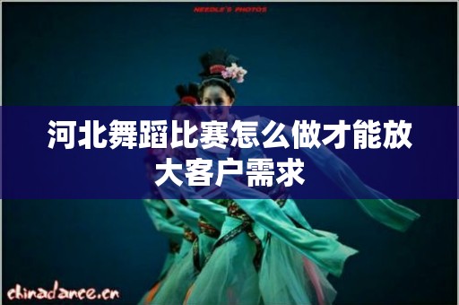 河北舞蹈比赛怎么做才能放大客户需求