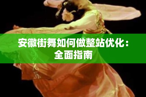 安徽街舞如何做整站优化：全面指南