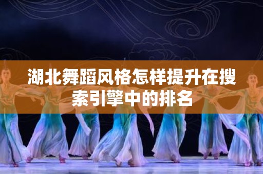 湖北舞蹈风格怎样提升在搜索引擎中的排名